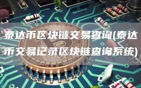 泰达币区块链交易查询 - 泰达币交易记录区块链查询系统