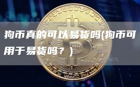狗币真的可以易货吗 - 狗币可用于易货吗？
