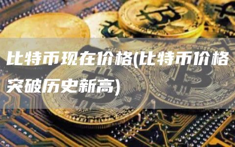 比特币现在价格 - 比特币价格突破历史新高