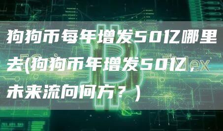 狗狗币每年增发50亿哪里去 - 狗狗币年增发50亿，未来流向何方？