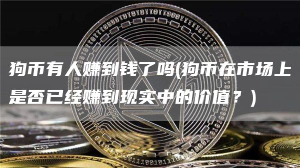 狗币有人赚到钱了吗 - 狗币在市场上是否已经赚到现实中的价值？