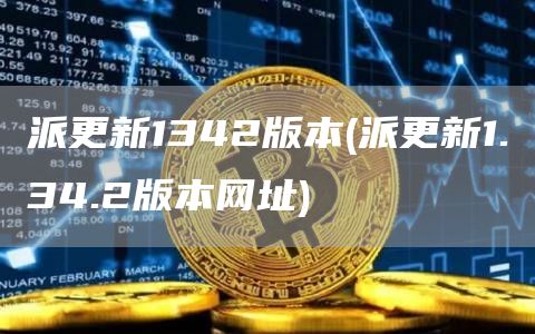 派更新1342版本 - 派更新1.34.2版本网址