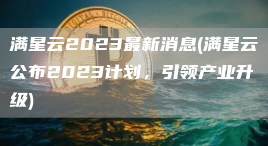 满星云2023最新消息 - 满星云公布2023计划，引领产业升级