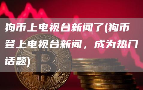 狗币上电视台新闻了 - 狗币登上电视台新闻，成为热门话题