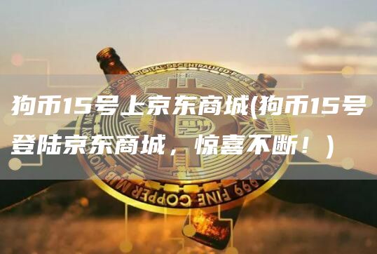 狗币15号上京东商城 - 狗币15号登陆京东商城，惊喜不断！