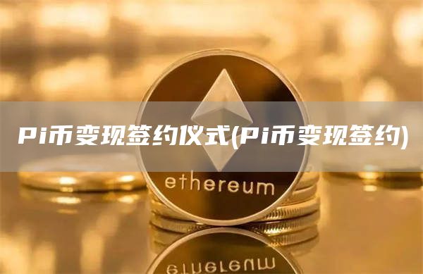 Pi币变现签约仪式 - Pi币变现签约