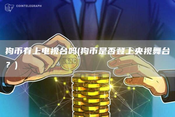 狗币有上电视台吗 - 狗币是否登上央视舞台？