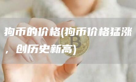 狗币的价格 - 狗币价格猛涨，创历史新高