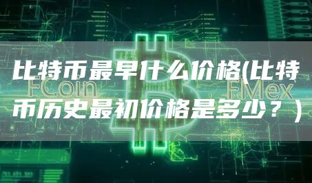 比特币最早什么价格 - 比特币历史最初价格是多少？