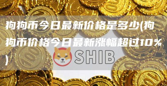 狗狗币今日最新价格是多少 - 狗狗币价格今日最新涨幅超过10%