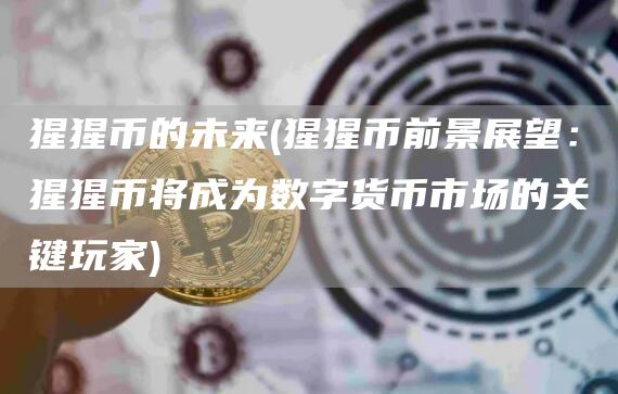 猩猩币的未来 - 猩猩币前景展望：猩猩币将成为数字货币市场的关键玩家