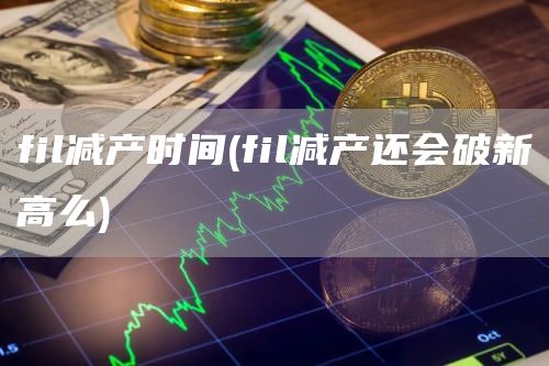fil减产时间 - fil减产还会破新高么