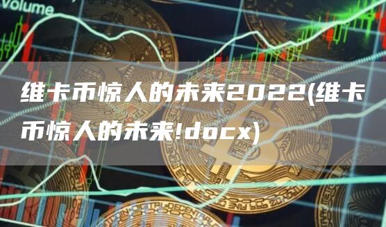 维卡币惊人的未来2022 - 维卡币惊人的未来!doc
