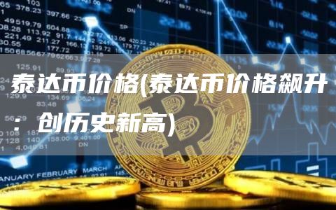 泰达币价格 - 泰达币价格飙升：创历史新高