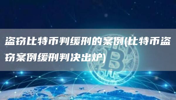 盗窃比特币判缓刑的案例 - 比特币盗窃案例缓刑判决出炉