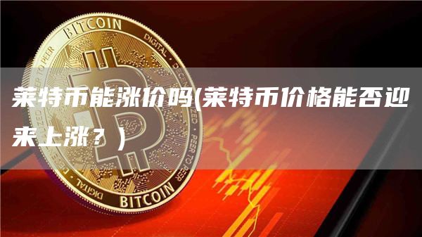 莱特币能涨价吗 - 莱特币价格能否迎来上涨？