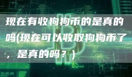 现在有收狗狗币的是真的吗 - 现在可以收取狗狗币了，是真的吗？