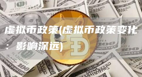 虚拟币政策 - 虚拟币政策变化：影响深远