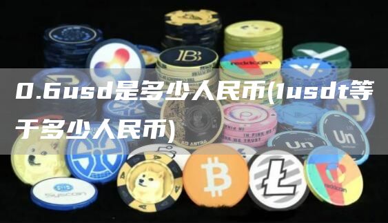 0.6usd是多少人民币 - 1usdt等于多少人民币