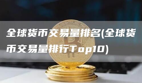 全球货币交易量排名 - 全球货币交易量排行Top10