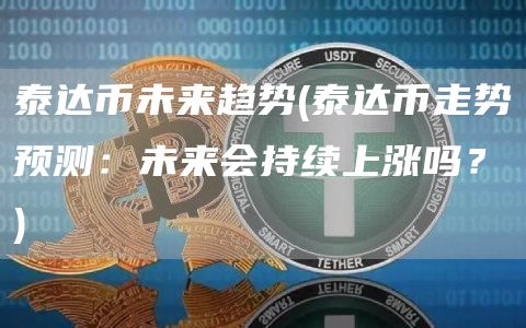 泰达币未来趋势 - 泰达币走势预测：未来会持续上涨吗？