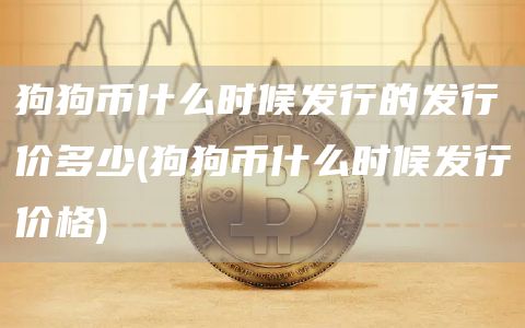 狗狗币什么时候发行的发行价多少 - 狗狗币什么时候发行价格