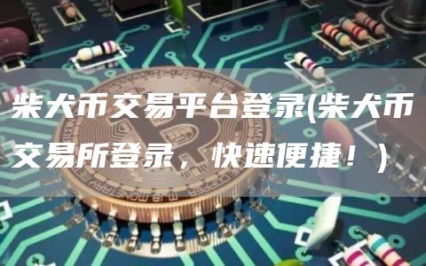 柴犬币交易平台登录 - 柴犬币交易所登录，快速便捷！
