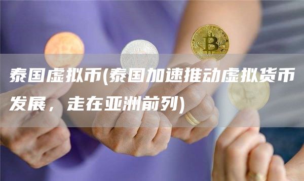 泰国虚拟币 - 泰国加速推动虚拟货币发展，走在亚洲前列