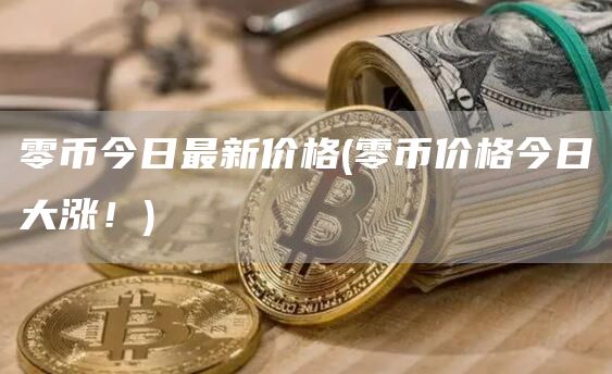 零币今日最新价格 - 零币价格今日大涨！