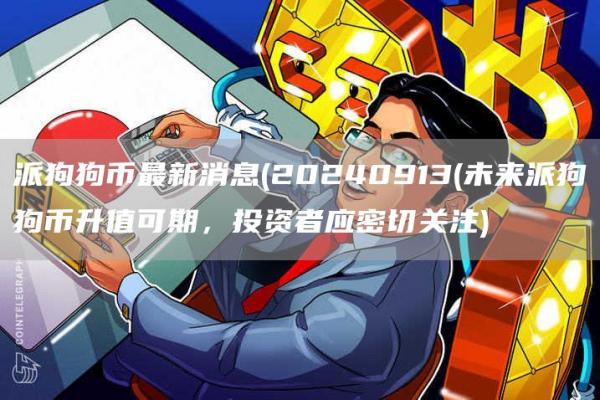派狗狗币最新消息 - 20240913 - 未来派狗狗币升值可期，投资者应密切关注