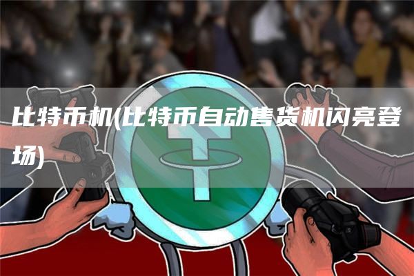 比特币机 - 比特币自动售货机闪亮登场