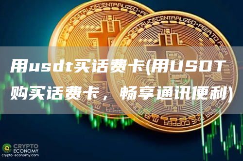 用usdt买话费卡 - 用USDT购买话费卡，畅享通讯便利