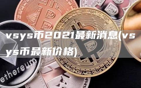 vsys币2021最新消息 - vsys币最新价格