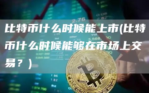比特币什么时候能上市 - 比特币什么时候能够在市场上交易？