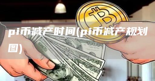 pi币减产时间 - pi币减产规划图