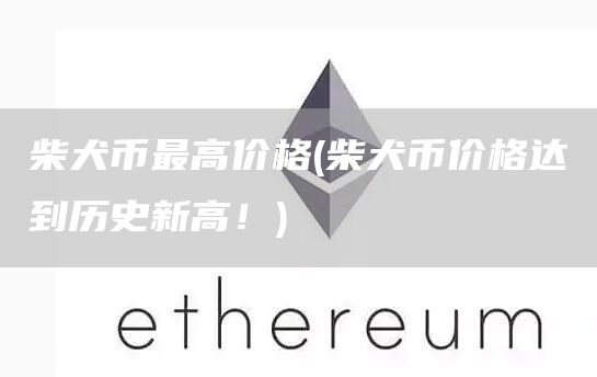 柴犬币最高价格 - 柴犬币价格达到历史新高！