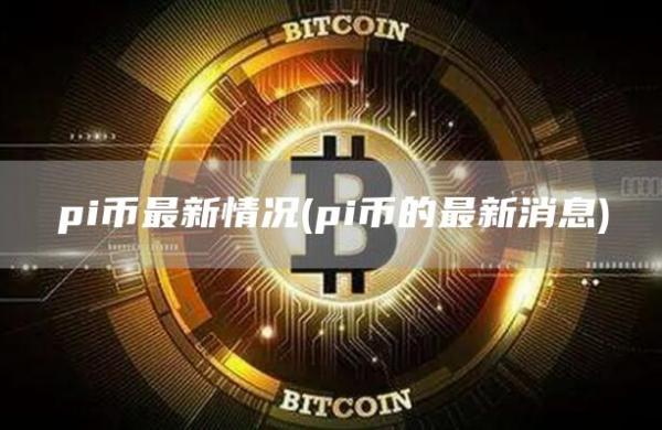 pi币最新情况 - pi币的最新消息