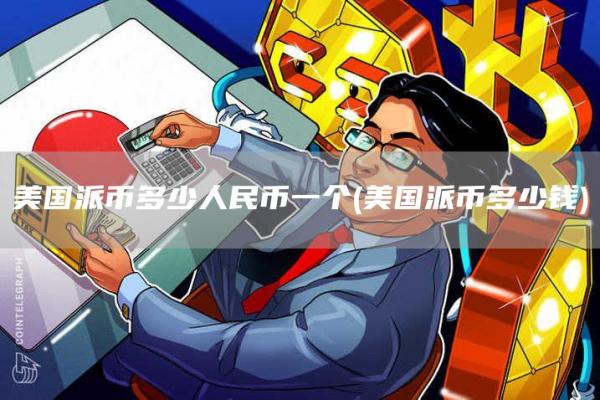 美国派币多少人民币一个 - 美国派币多少钱
