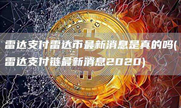 雷达支付雷达币最新消息是真的吗 - 雷达支付链最新消息2020
