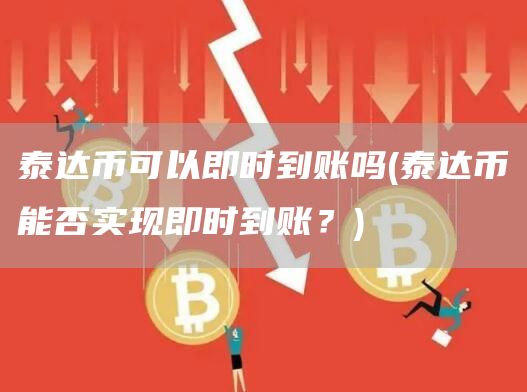 泰达币可以即时到账吗 - 泰达币能否实现即时到账？