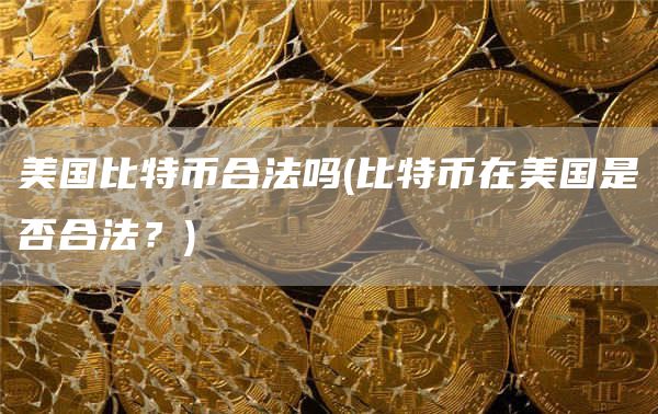 美国比特币合法吗 - 比特币在美国是否合法？