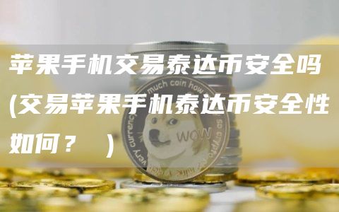 苹果手机交易泰达比特币全吗 - 交易苹果手机泰达比特币全性如何？