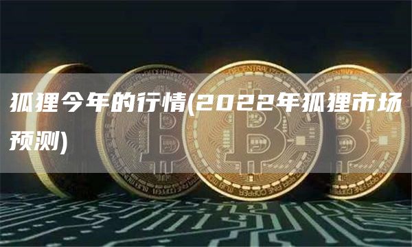 狐狸今年的行情 - 2022年狐狸市场预测