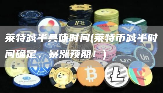 莱特减半具体时间 - 莱特币减半时间确定，暴涨预期！