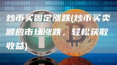 炒币买固定涨跌 - 炒币买卖顺应市场涨跌，轻松获取收益