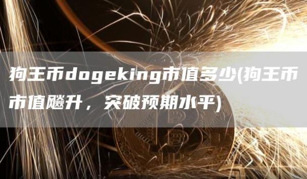 狗王币dogking市值多少 - 狗王币市值飚升，突破预期水平