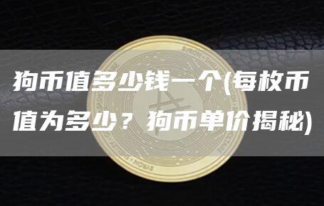 狗币值多少钱一个 - 每枚币值为多少？狗币单价揭秘