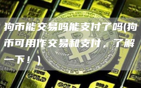 狗币能交易吗能支付了吗 - 狗币可用作交易和支付，了解一下！