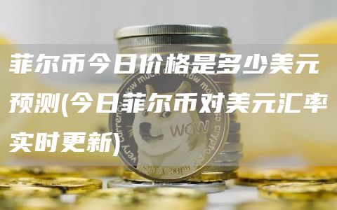 菲尔币今日价格是多少美元预测 - 今日菲尔币对美元汇率实时更新