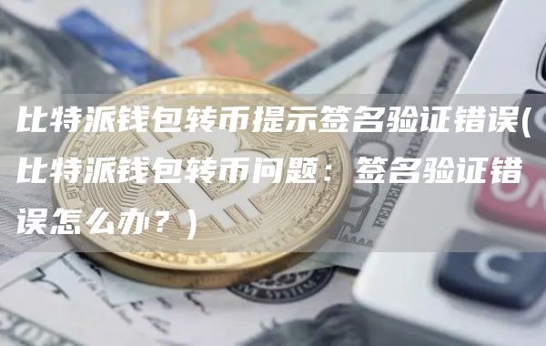 比特派钱包转币提示签名验证错误 - 比特派钱包转币问题：签名验证错误怎么办？